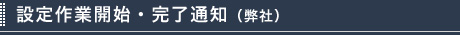 設定作業開始・完了通知（弊社）